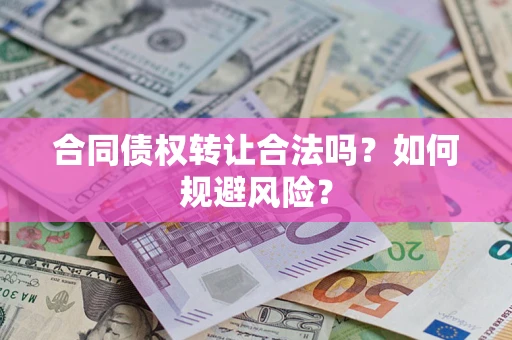 武汉合同债权转让合法吗？如何规避风险？