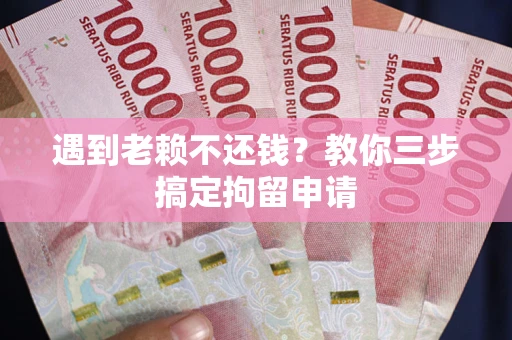 武汉遇到老赖不还钱？教你三步搞定拘留申请
