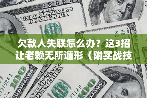 武汉欠款人失联怎么办？这3招让老赖无所遁形（附实战技巧）