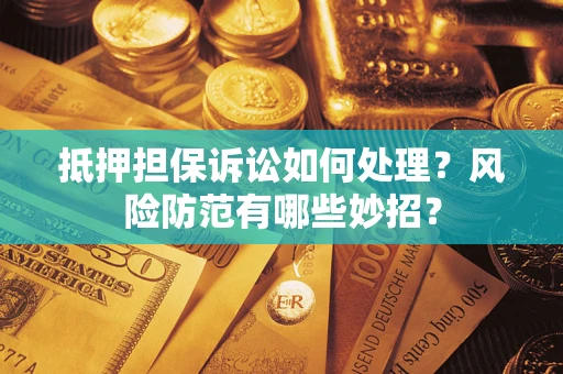 武汉抵押担保诉讼如何处理？风险防范有哪些妙招？