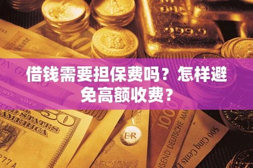 武汉借钱需要担保费吗？怎样避免高额收费？