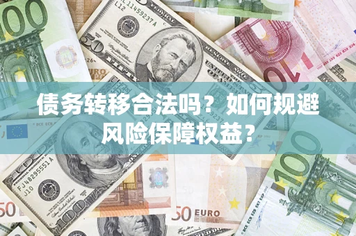 武汉债务转移合法吗？如何规避风险保障权益？