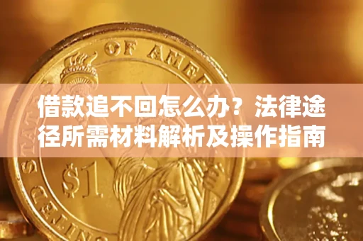 武汉借款追不回怎么办？法律途径所需材料解析及操作指南