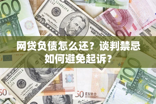武汉网贷负债怎么还？谈判禁忌如何避免起诉？
