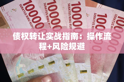 武汉债权转让实战指南：操作流程+风险规避