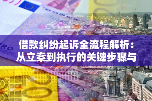 武汉借款纠纷起诉全流程解析：从立案到执行的关键步骤与防败诉指南
