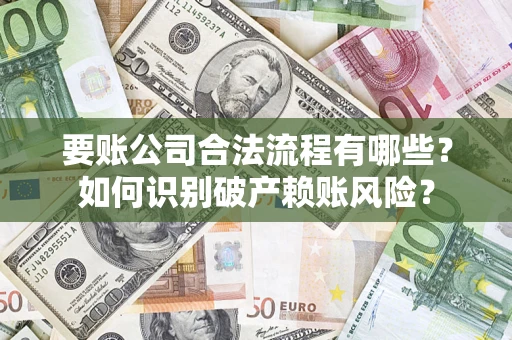武汉要账公司合法流程有哪些？如何识别破产赖账风险？