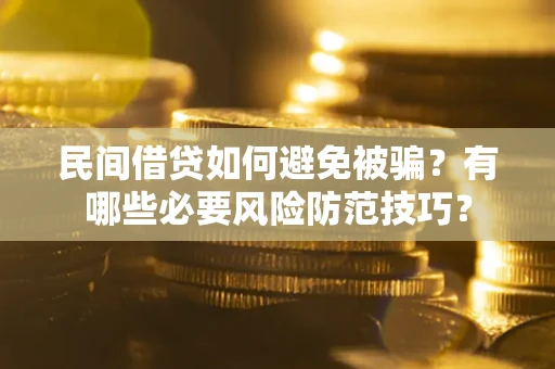 武汉民间借贷如何避免被骗？有哪些必要风险防范技巧？