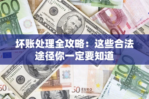 武汉坏账处理全攻略：这些合法途径你一定要知道