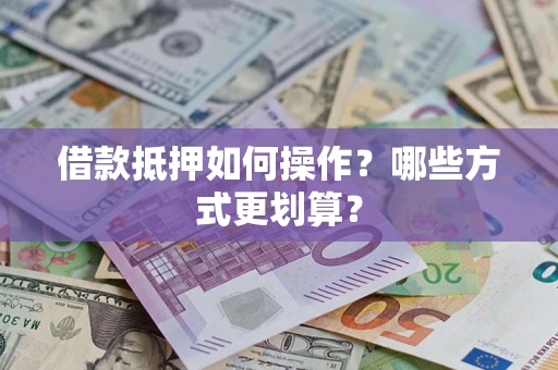 武汉借款抵押如何操作？哪些方式更划算？