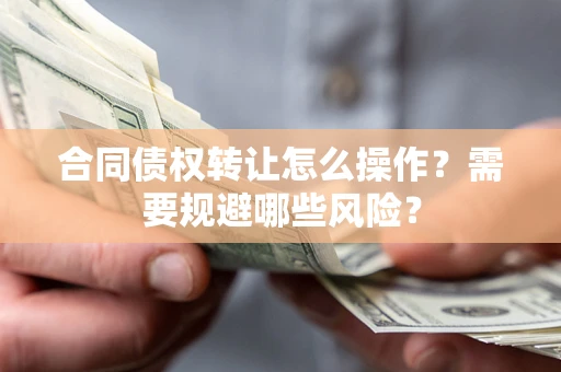 武汉合同债权转让怎么操作？需要规避哪些风险？