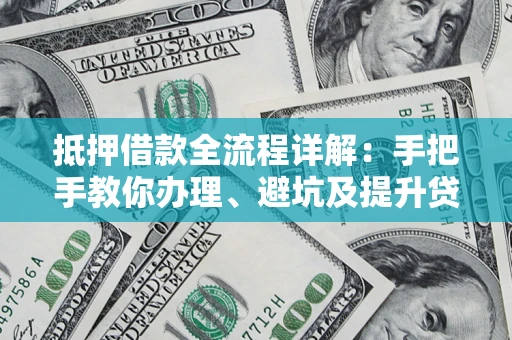 武汉抵押借款全流程详解：手把手教你办理、避坑及提升贷款额度