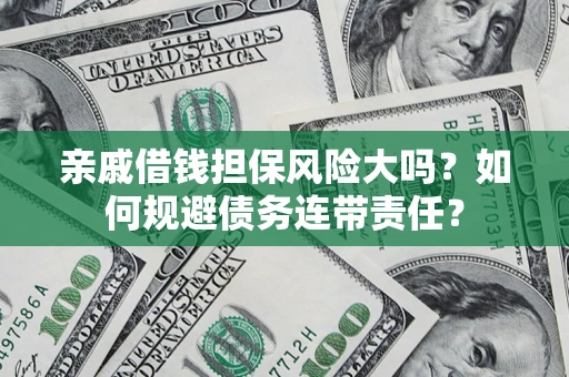 武汉亲戚借钱担保风险大吗？如何规避债务连带责任？