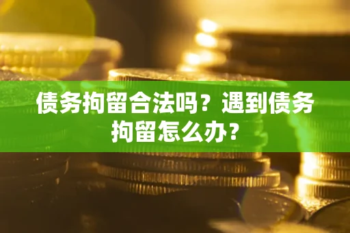武汉债务拘留合法吗？遇到债务拘留怎么办？