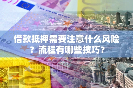武汉借款抵押需要注意什么风险？流程有哪些技巧？