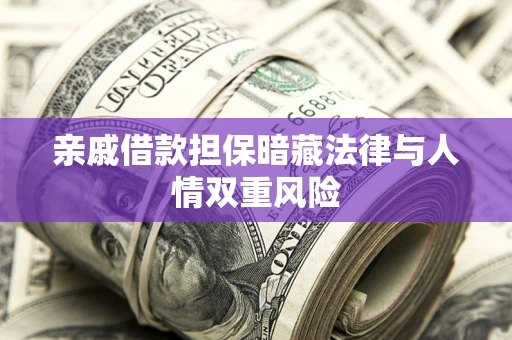 武汉亲戚借款担保暗藏法律与人情双重风险