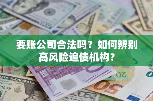 武汉要账公司合法吗？如何辨别高风险追债机构？