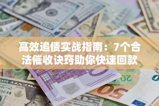 武汉高效追债实战指南：7个合法催收诀窍助你快速回款