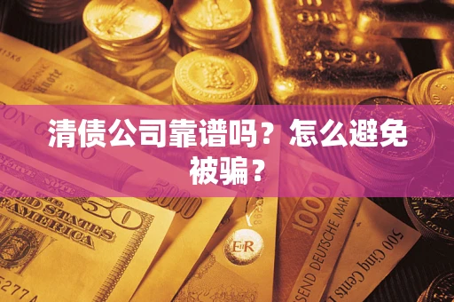 武汉清债公司靠谱吗？怎么避免被骗？