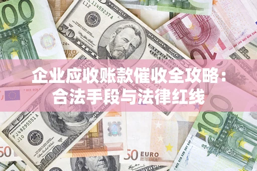武汉企业应收账款催收全攻略：合法手段与法律红线