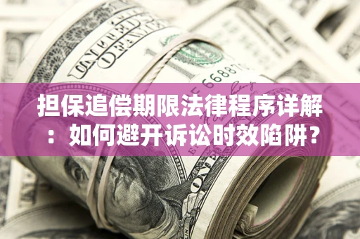 武汉担保追偿期限法律程序详解：如何避开诉讼时效陷阱？