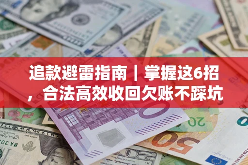 武汉追款避雷指南｜掌握这6招，合法高效收回欠账不踩坑