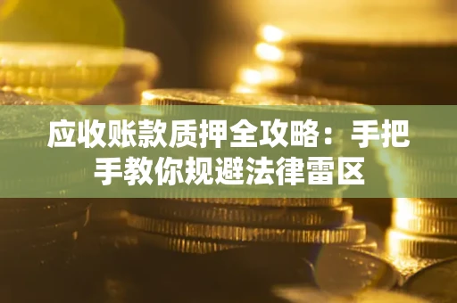 武汉应收账款质押全攻略：手把手教你规避法律雷区