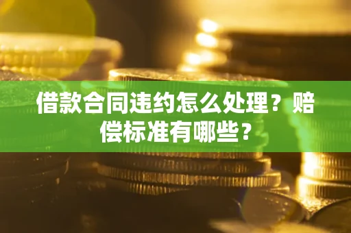 武汉借款合同违约怎么处理？赔偿标准有哪些？