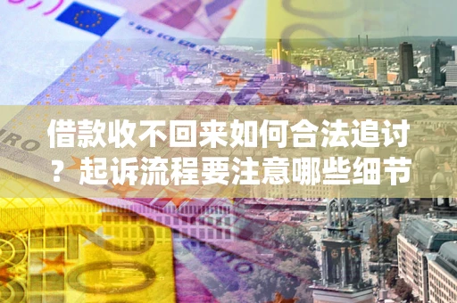 武汉借款收不回来如何合法追讨？起诉流程要注意哪些细节？