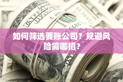武汉如何筛选要账公司？规避风险需哪招？