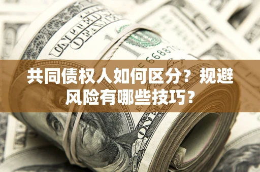 武汉共同债权人如何区分？规避风险有哪些技巧？