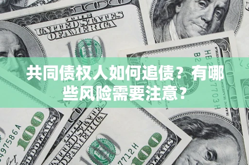 武汉共同债权人如何追债？有哪些风险需要注意？