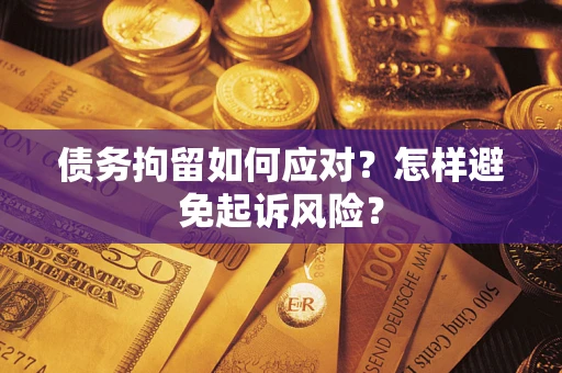 武汉债务拘留如何应对？怎样避免起诉风险？