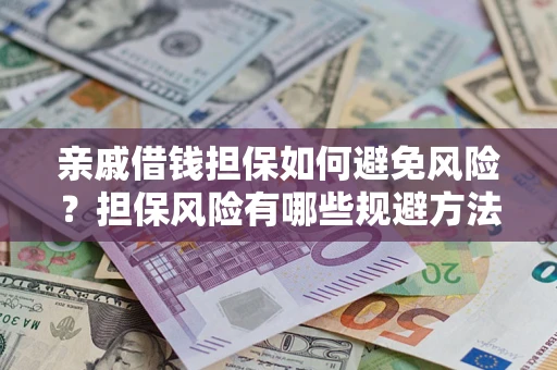 武汉亲戚借钱担保如何避免风险？担保风险有哪些规避方法？