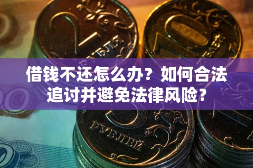 武汉借钱不还怎么办？如何合法追讨并避免法律风险？