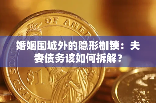 武汉婚姻围城外的隐形枷锁：夫妻债务该如何拆解？