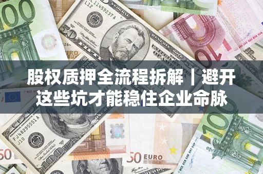 武汉股权质押全流程拆解｜避开这些坑才能稳住企业命脉