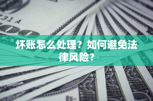 武汉坏账怎么处理？如何避免法律风险？