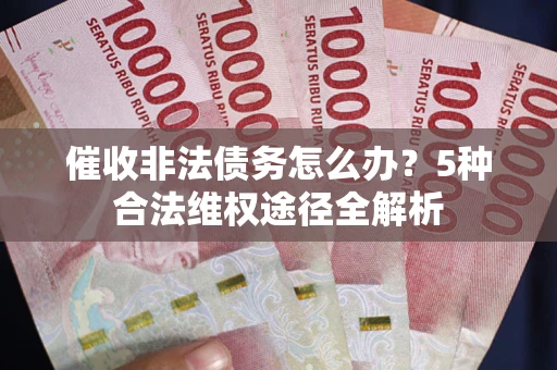 武汉催收非法债务怎么办？5种合法维权途径全解析