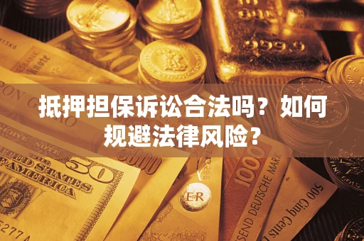 武汉抵押担保诉讼合法吗？如何规避法律风险？