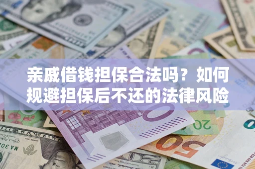 武汉亲戚借钱担保合法吗？如何规避担保后不还的法律风险？