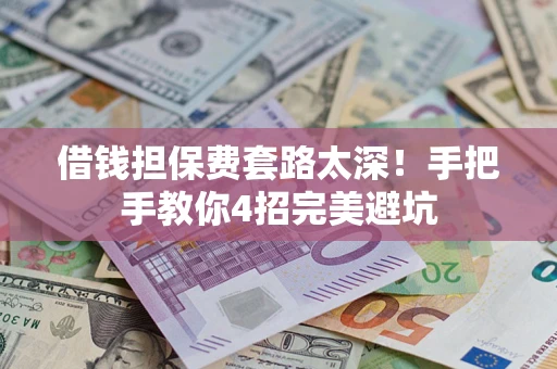 武汉借钱担保费套路太深！手把手教你4招完美避坑