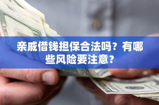 武汉亲戚借钱担保合法吗？有哪些风险要注意？