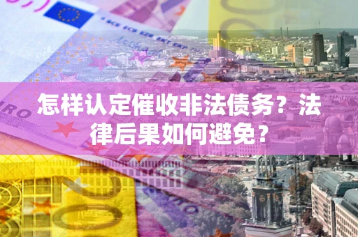 武汉怎样认定催收非法债务？法律后果如何避免？