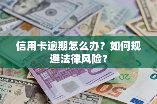 武汉信用卡逾期怎么办？如何规避法律风险？