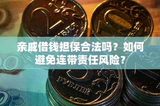 武汉亲戚借钱担保合法吗？如何避免连带责任风险？