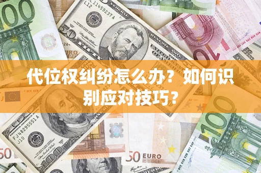 武汉代位权纠纷怎么办？如何识别应对技巧？