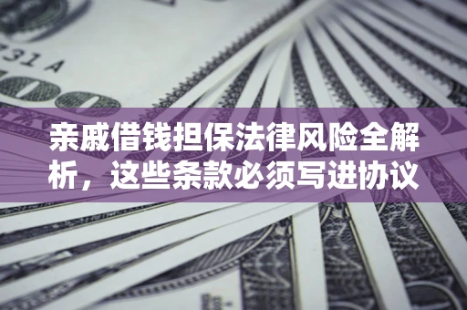 武汉亲戚借钱担保法律风险全解析，这些条款必须写进协议