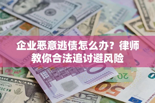 武汉企业恶意逃债怎么办？律师教你合法追讨避风险