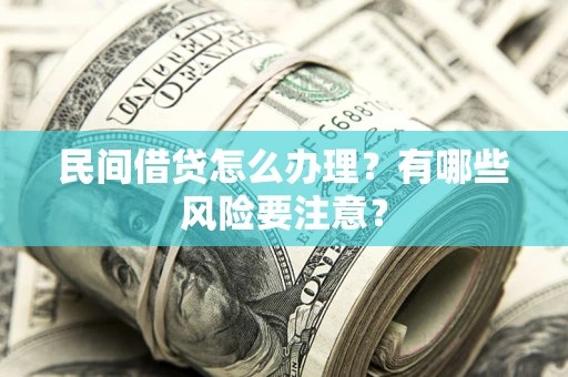 武汉民间借贷怎么办理？有哪些风险要注意？